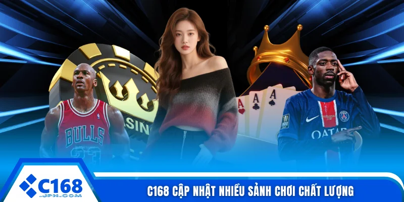 C168 cập nhật nhiều sảnh chơi chất lượng