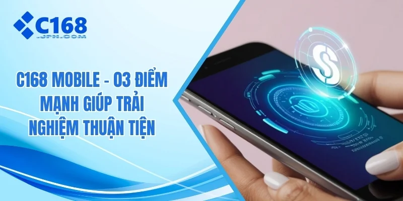 C168 Mobile - 03 Điểm Mạnh Giúp Trải Nghiệm Thuận Tiện 1 C168 mobile