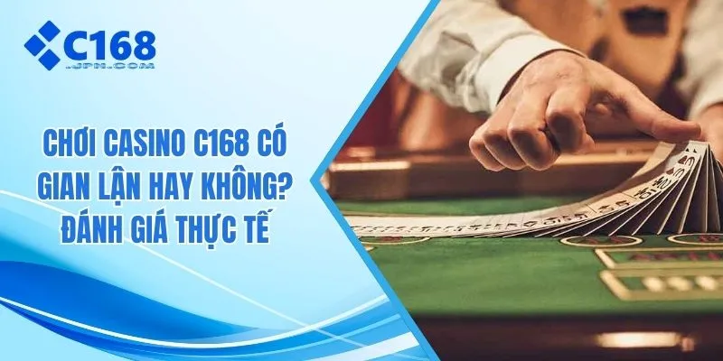 Chơi casino C168 có gian lận hay không