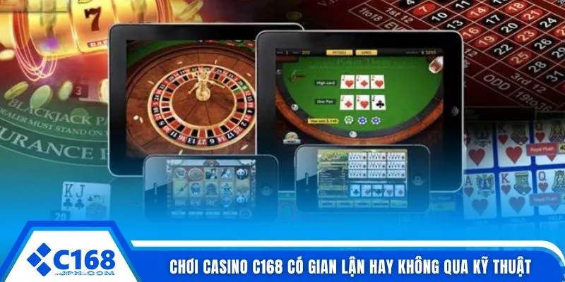 Chơi casino C168 có gian lận hay không qua kỹ thuật
