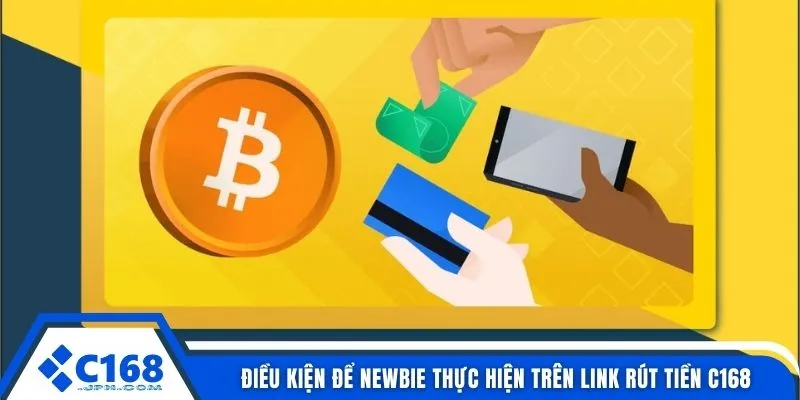 Link Rút Tiền C168 1 Điều kiện để newbie thực hiện trên link rút tiền C168