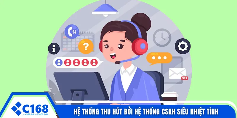 Hệ thống thu hút bởi hệ thống CSKH siêu nhiệt tình 