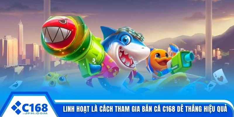 Linh hoạt là cách tham gia bắn cá C168 dễ thắng hiệu quả