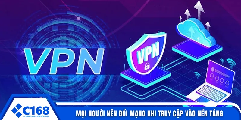 Mọi người nên đổi mạng khi truy cập vào nền tảng