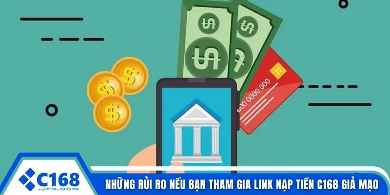 Những rủi ro nếu bạn tham gia link nạp tiền C168 giả mạo