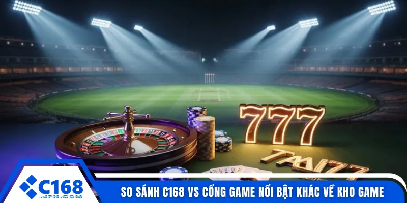 So sánh C168 vs cổng game nổi bật khác về kho game