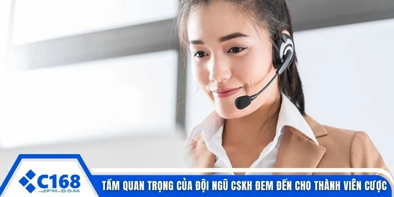 Chăm Sóc Khách Hàng C168 4 Tầm quan trọng của đội ngũ CSKH đem đến cho thành viên cược